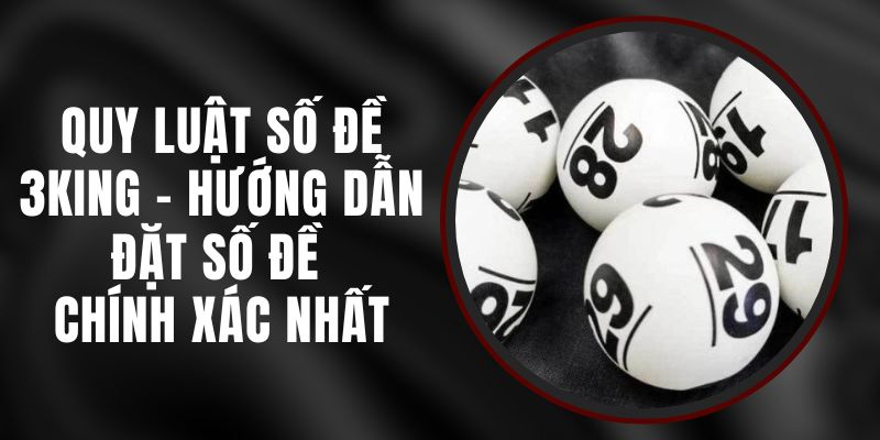 Quy Luật Số Đề 3KING - Hướng Dẫn Đặt Số Đề Chính Xác Nhất