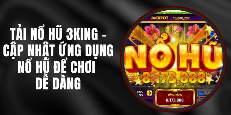 Tải Nổ Hũ 3KING - Cập Nhật Ứng Dụng Nổ Hũ Để Chơi Dễ Dàng